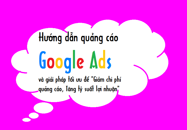 Hướng dẫn quảng cáo Google Ads và giải pháp tối ưu để "Giảm chi phí quảng cáo, Tăng tỷ suất lợi nhuận"